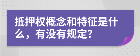 抵押权概念和特征是什么，有没有规定？