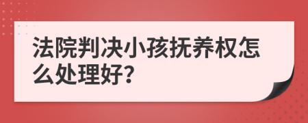 法院判决小孩抚养权怎么处理好？