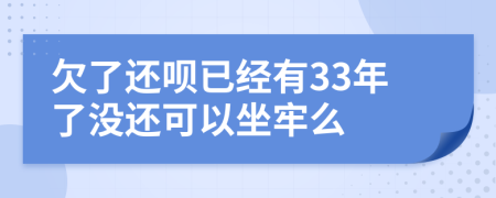 欠了还呗已经有33年了没还可以坐牢么