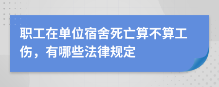 职工在单位宿舍死亡算不算工伤，有哪些法律规定