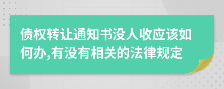 债权转让通知书没人收应该如何办,有没有相关的法律规定