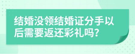结婚没领结婚证分手以后需要返还彩礼吗？