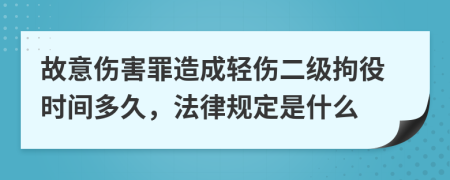 故意伤害罪造成轻伤二级拘役时间多久，法律规定是什么