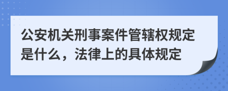 公安机关刑事案件管辖权规定是什么，法律上的具体规定