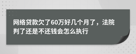 网络贷款欠了60万好几个月了，法院判了还是不还钱会怎么执行