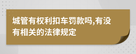 城管有权利扣车罚款吗,有没有相关的法律规定