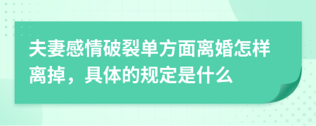 夫妻感情破裂单方面离婚怎样离掉，具体的规定是什么