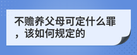 不赡养父母可定什么罪，该如何规定的