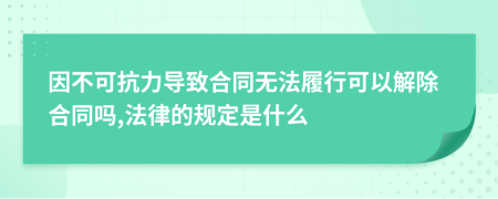 因不可抗力导致合同无法履行可以解除合同吗,法律的规定是什么