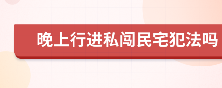 晚上行进私闯民宅犯法吗