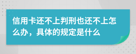 信用卡还不上判刑也还不上怎么办，具体的规定是什么
