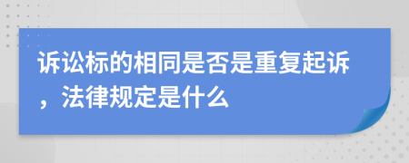诉讼标的相同是否是重复起诉，法律规定是什么