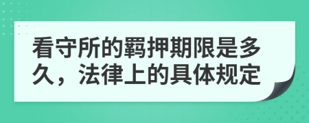 看守所的羁押期限是多久，法律上的具体规定