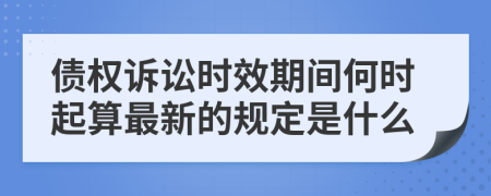 债权诉讼时效期间何时起算最新的规定是什么