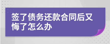 签了债务还款合同后又悔了怎么办