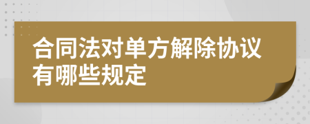 合同法对单方解除协议有哪些规定