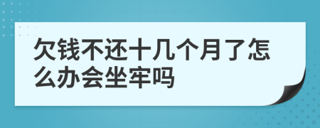 欠钱不还十几个月了怎么办会坐牢吗