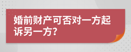 婚前财产可否对一方起诉另一方？