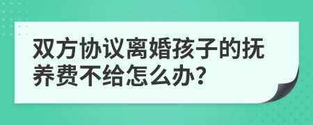 双方协议离婚孩子的抚养费不给怎么办？