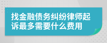 找金融债务纠纷律师起诉最多需要什么费用