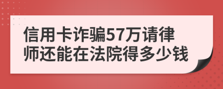 信用卡诈骗57万请律师还能在法院得多少钱