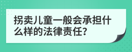 拐卖儿童一般会承担什么样的法律责任？