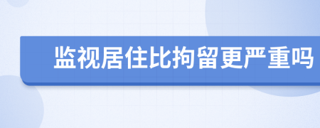 监视居住比拘留更严重吗