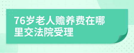 76岁老人赡养费在哪里交法院受理