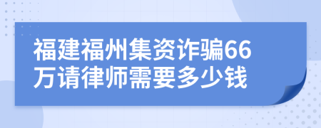 福建福州集资诈骗66万请律师需要多少钱
