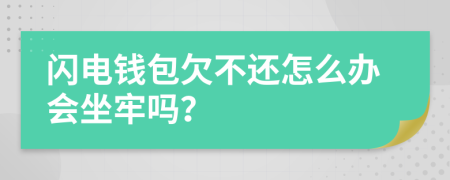 闪电钱包欠不还怎么办会坐牢吗？