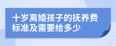 十岁离婚孩子的抚养费标准及需要给多少