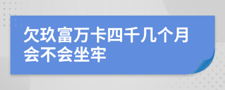 欠玖富万卡四千几个月会不会坐牢