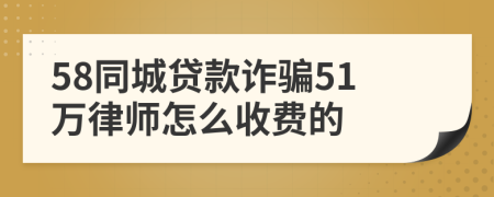 58同城贷款诈骗51万律师怎么收费的