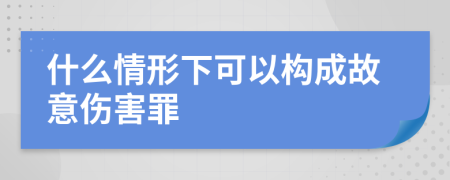 什么情形下可以构成故意伤害罪