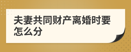 夫妻共同财产离婚时要怎么分