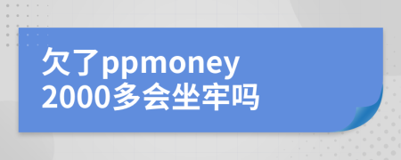 欠了ppmoney 2000多会坐牢吗