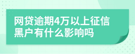 网贷逾期4万以上征信黑户有什么影响吗