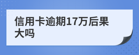 信用卡逾期17万后果大吗