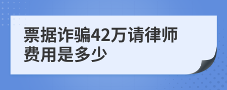 票据诈骗42万请律师费用是多少