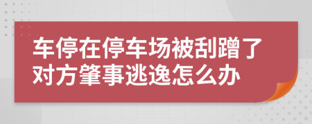 车停在停车场被刮蹭了对方肇事逃逸怎么办