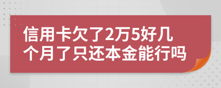 信用卡欠了2万5好几个月了只还本金能行吗