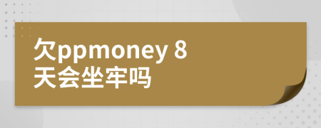 欠ppmoney 8天会坐牢吗