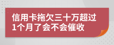 信用卡拖欠三十万超过1个月了会不会催收