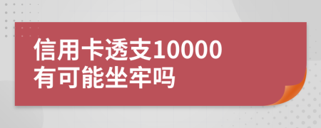 信用卡透支10000有可能坐牢吗