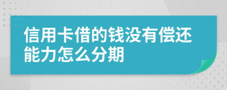 信用卡借的钱没有偿还能力怎么分期