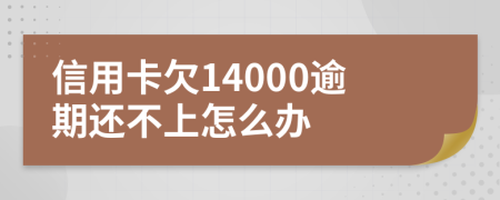 信用卡欠14000逾期还不上怎么办