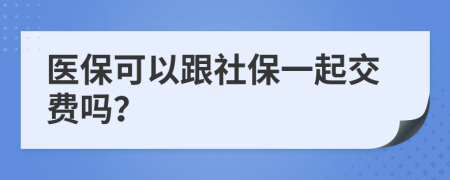 医保可以跟社保一起交费吗？