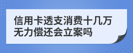 信用卡透支消费十几万无力偿还会立案吗