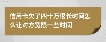 信用卡欠了四十万很长时间怎么让对方宽限一些时间