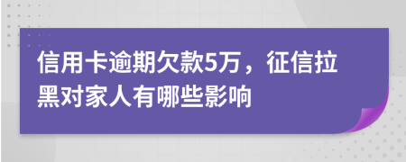 信用卡逾期欠款5万，征信拉黑对家人有哪些影响